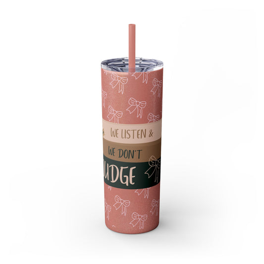 WE LISTEN & WE DON’T JUDGE Skinny Tumbler with Straw, 20oz