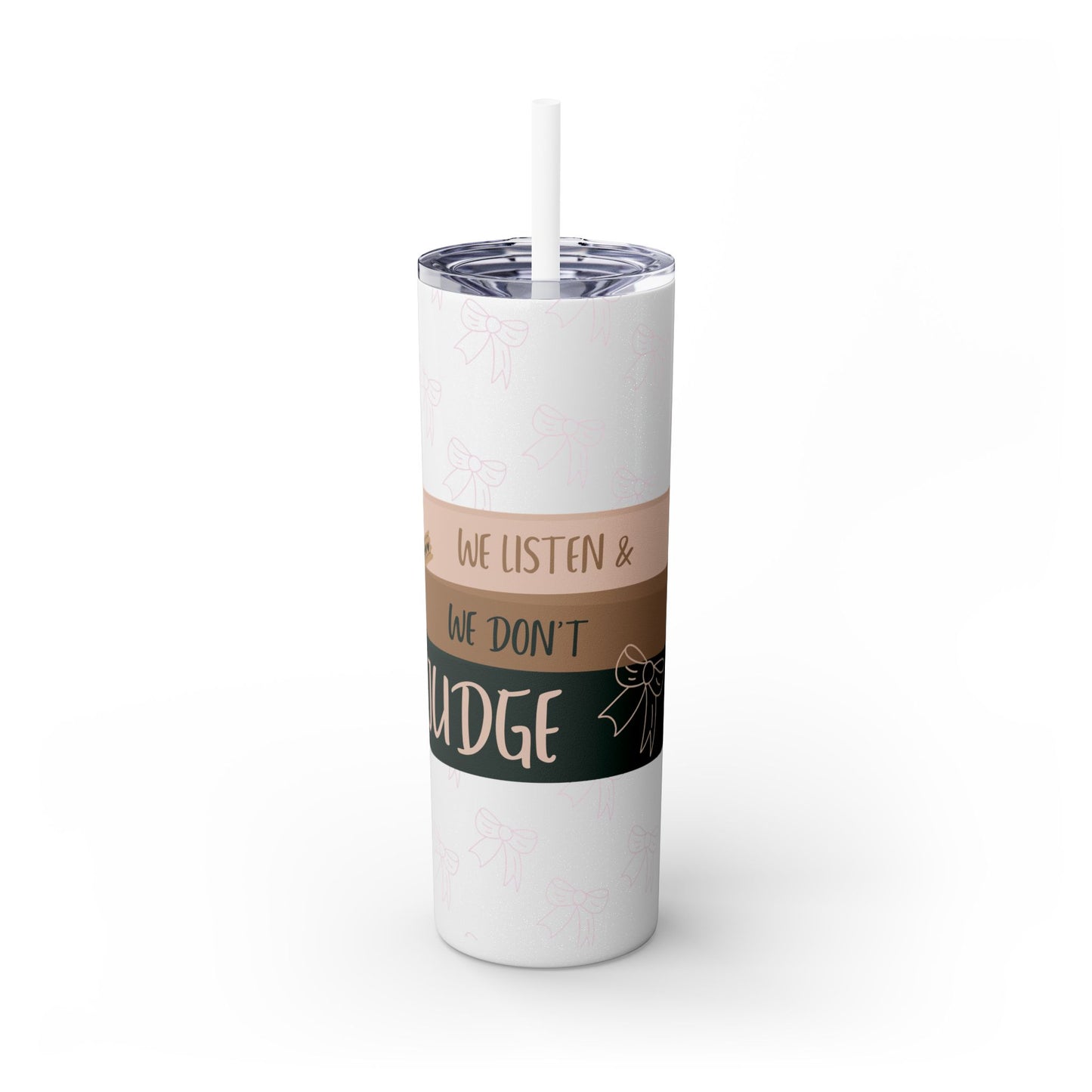 WE LISTEN & WE DON’T JUDGE Skinny Tumbler with Straw, 20oz