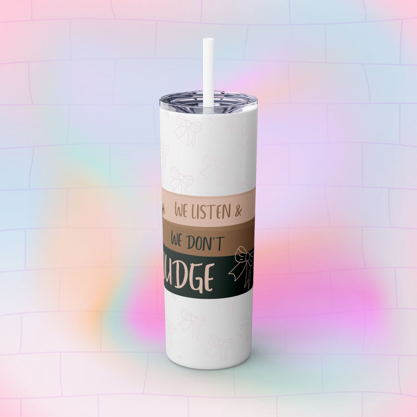 WE LISTEN & WE DON’T JUDGE Skinny Tumbler with Straw, 20oz