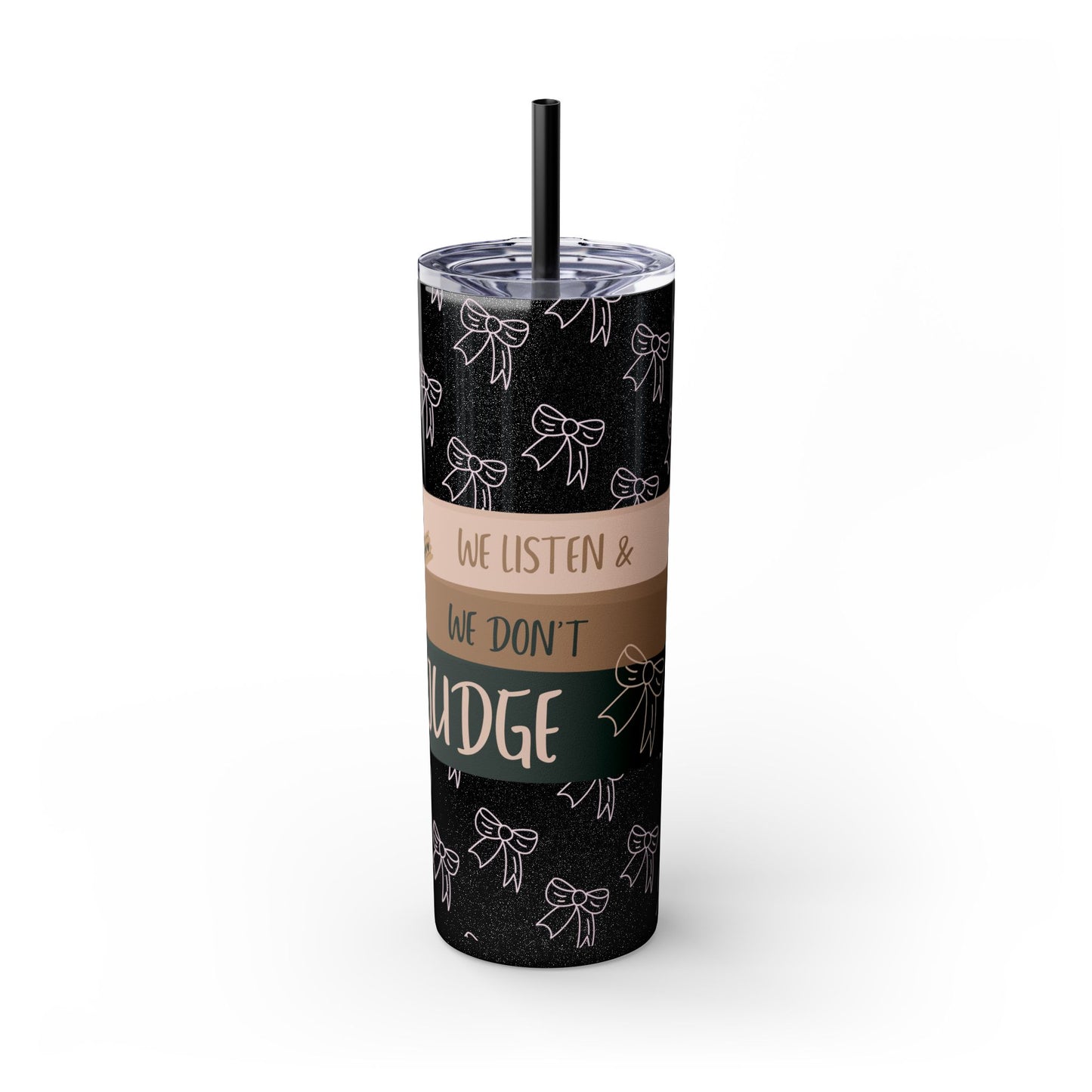 WE LISTEN & WE DON’T JUDGE Skinny Tumbler with Straw, 20oz