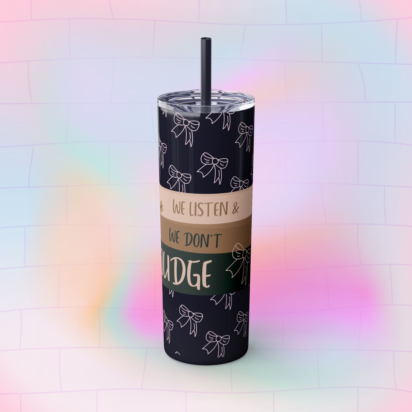 WE LISTEN & WE DON’T JUDGE Skinny Tumbler with Straw, 20oz