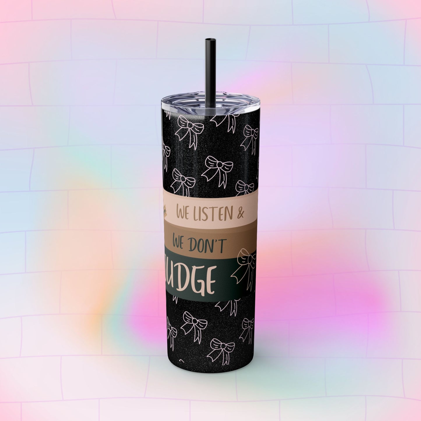 WE LISTEN & WE DON’T JUDGE Skinny Tumbler with Straw, 20oz