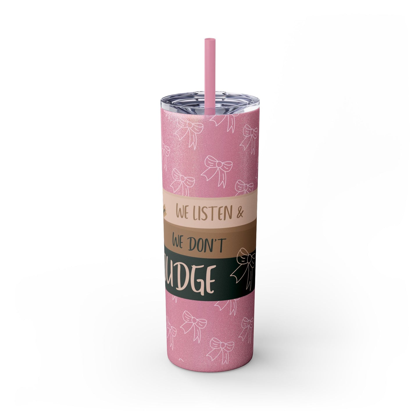 WE LISTEN & WE DON’T JUDGE Skinny Tumbler with Straw, 20oz