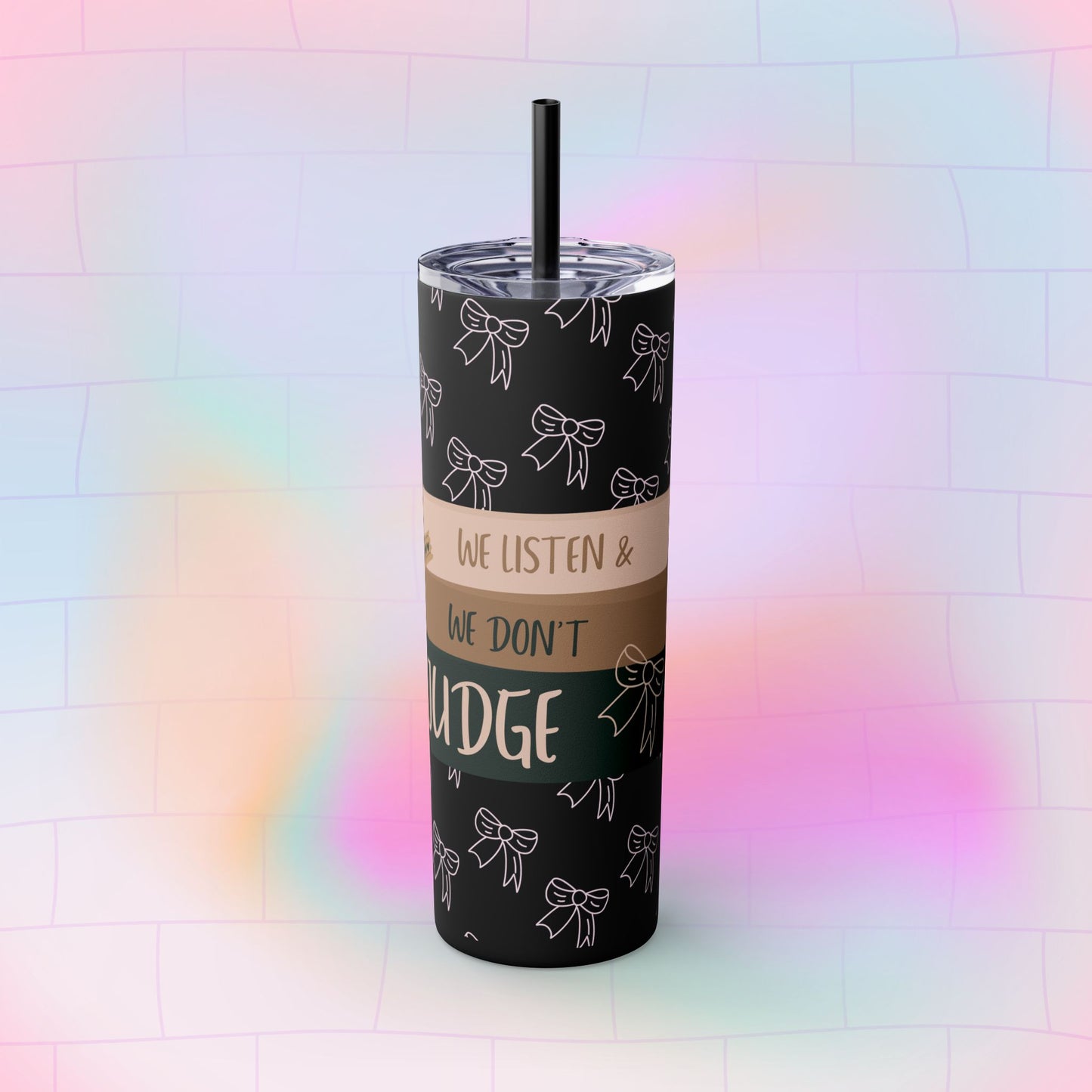 WE LISTEN & WE DON’T JUDGE Skinny Tumbler with Straw, 20oz