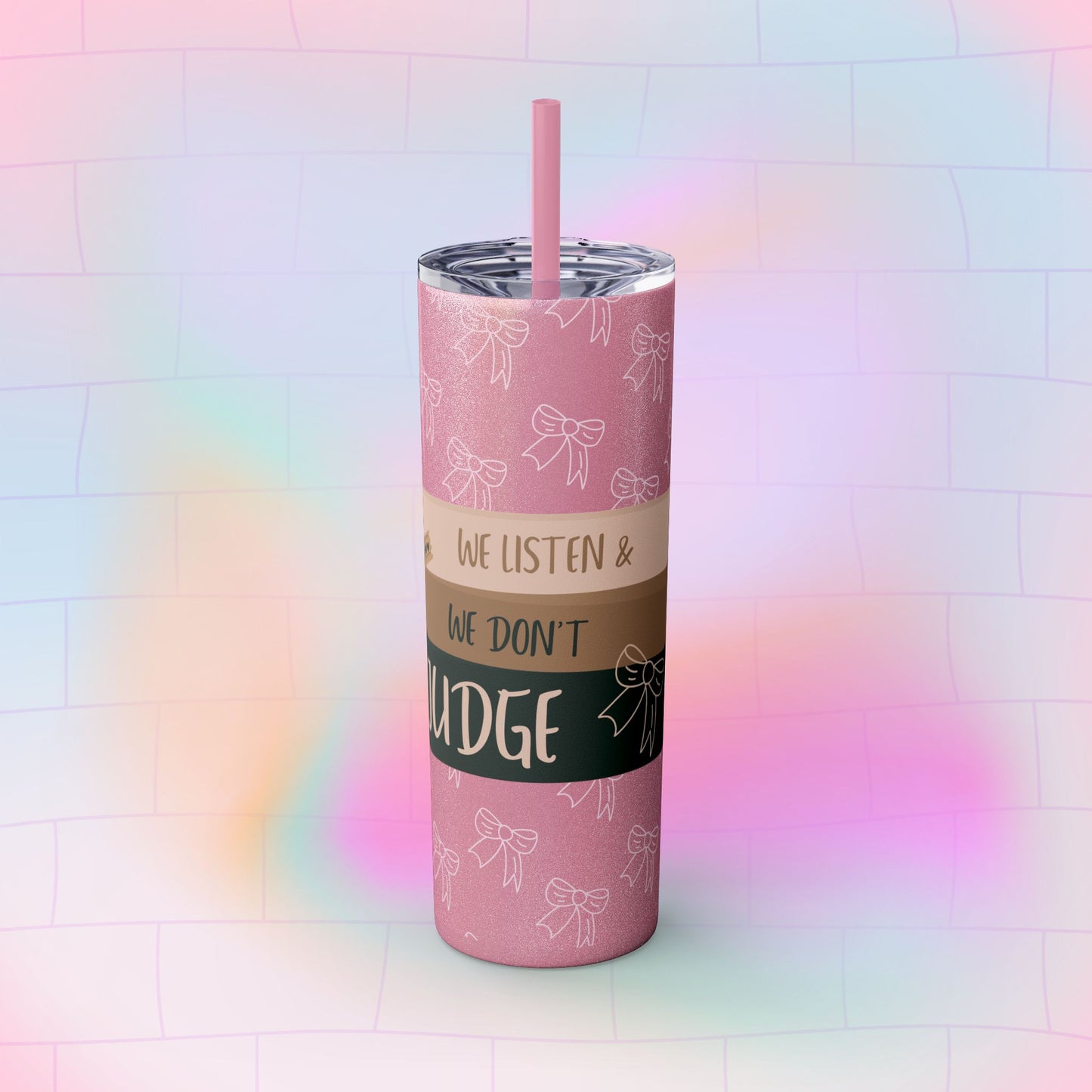 WE LISTEN & WE DON’T JUDGE Skinny Tumbler with Straw, 20oz